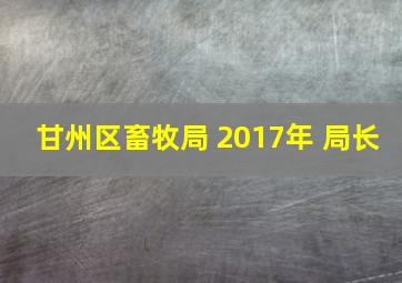 甘州区畜牧局 2017年 局长